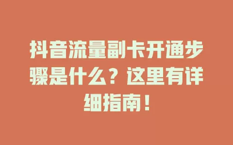 抖音流量副卡开通步骤是什么？这里有详细指南！