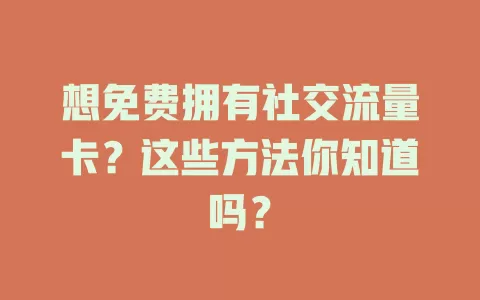 想免费拥有社交流量卡？这些方法你知道吗？