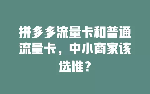 拼多多流量卡和普通流量卡，中小商家该选谁？