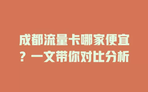 成都流量卡哪家便宜？一文带你对比分析