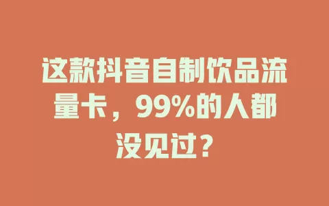 这款抖音自制饮品流量卡，99%的人都没见过？