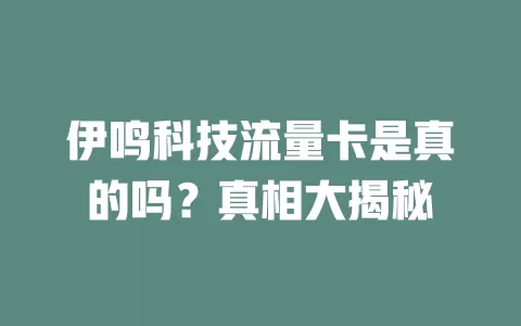 伊鸣科技流量卡是真的吗？真相大揭秘