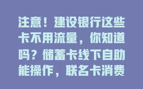 注意！建设银行这些卡不用流量，你知道吗？储蓄卡线下自助能操作，联名卡消费有特色，信用卡基础查询不依赖流量，多样选择超便捷