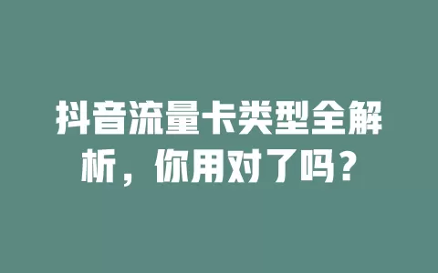 抖音流量卡类型全解析，你用对了吗？