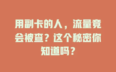 用副卡的人，流量竟会被查？这个秘密你知道吗？