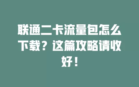 联通二卡流量包怎么下载？这篇攻略请收好！