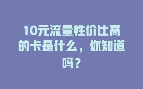 10元流量性价比高的卡是什么，你知道吗？