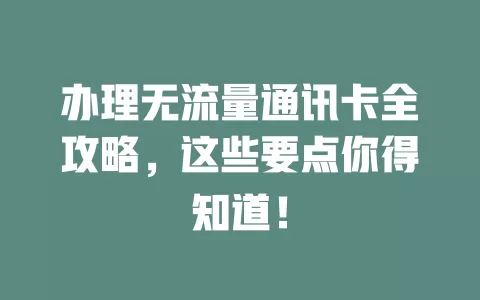办理无流量通讯卡全攻略，这些要点你得知道！