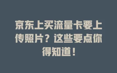京东上买流量卡要上传照片？这些要点你得知道！