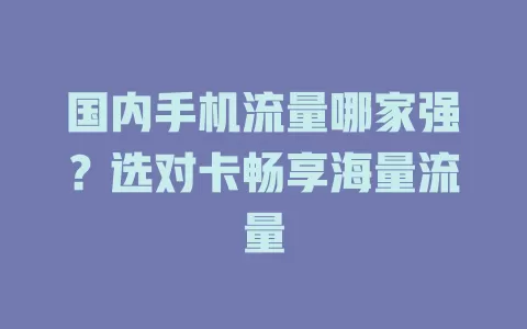国内手机流量哪家强？选对卡畅享海量流量