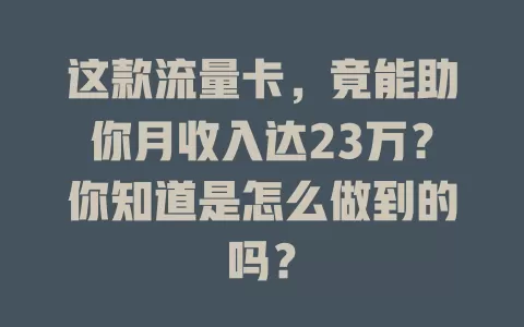 这款流量卡，竟能助你月收入达23万？你知道是怎么做到的吗？
