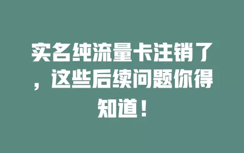 实名纯流量卡注销了，这些后续问题你得知道！