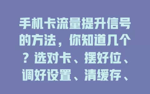 手机卡流量提升信号的方法，你知道几个？选对卡、摆好位、调好设置、清缓存、关注运营商动态，掌握这些，通信更顺畅