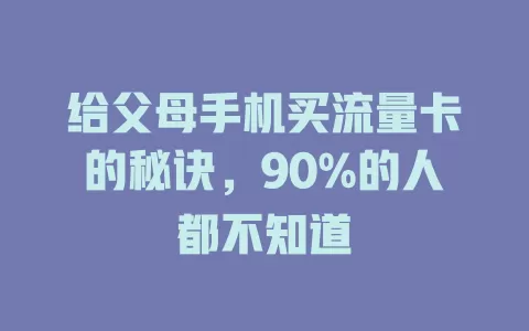 给父母手机买流量卡的秘诀，90%的人都不知道