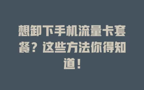 想卸下手机流量卡套餐？这些方法你得知道！