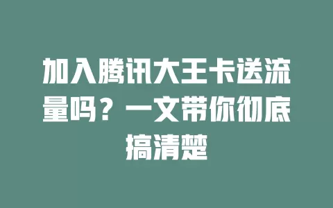 加入腾讯大王卡送流量吗？一文带你彻底搞清楚