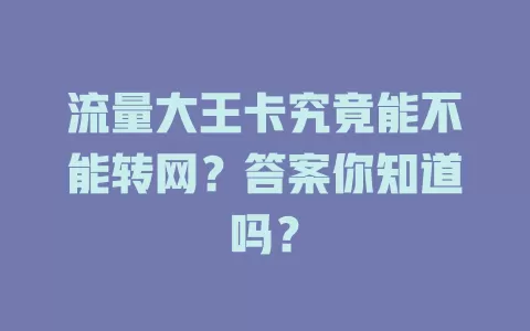 流量大王卡究竟能不能转网？答案你知道吗？