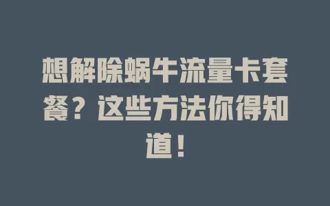 想解除蜗牛流量卡套餐？这些方法你得知道！
