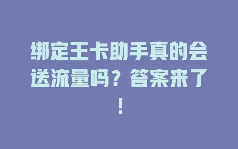 绑定王卡助手真的会送流量吗？答案来了！