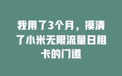 我用了3个月，摸清了小米无限流量日租卡的门道