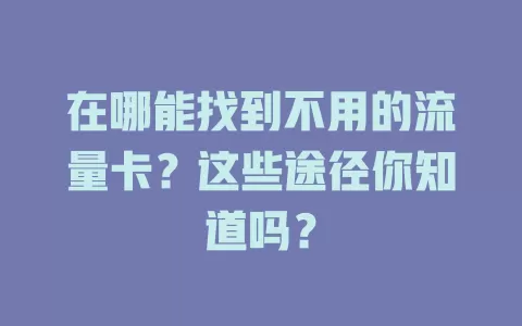 在哪能找到不用的流量卡？这些途径你知道吗？