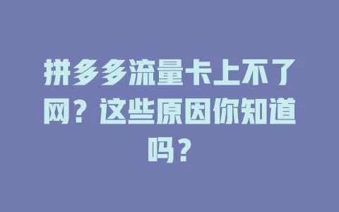 拼多多流量卡上不了网？这些原因你知道吗？