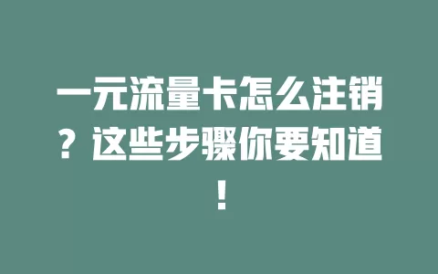 一元流量卡怎么注销？这些步骤你要知道！