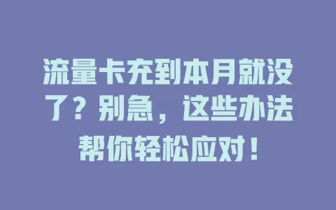 流量卡充到本月就没了？别急，这些办法帮你轻松应对！
