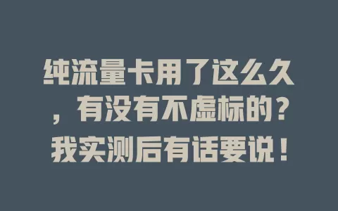 纯流量卡用了这么久，有没有不虚标的？我实测后有话要说！