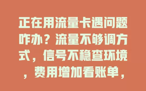 正在用流量卡遇问题咋办？流量不够调方式，信号不稳查环境，费用增加看账单，卡丢被盗快挂失