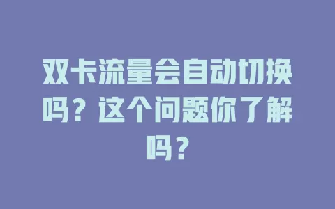 双卡流量会自动切换吗？这个问题你了解吗？