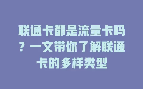 联通卡都是流量卡吗？一文带你了解联通卡的多样类型
