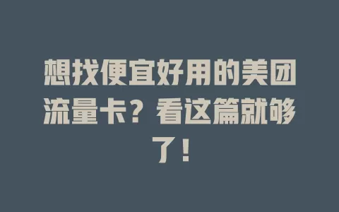 想找便宜好用的美团流量卡？看这篇就够了！