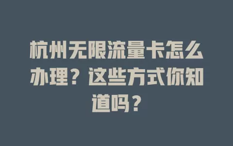 杭州无限流量卡怎么办理？这些方式你知道吗？