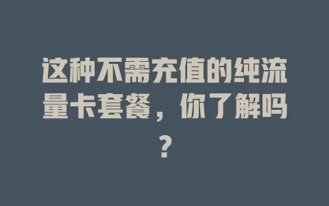 这种不需充值的纯流量卡套餐，你了解吗？
