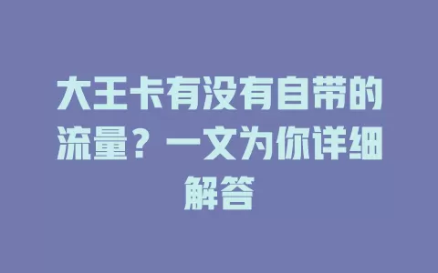 大王卡有没有自带的流量？一文为你详细解答