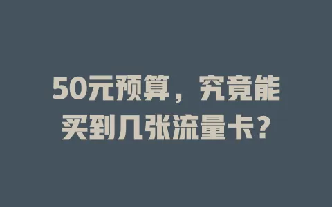 50元预算，究竟能买到几张流量卡？
