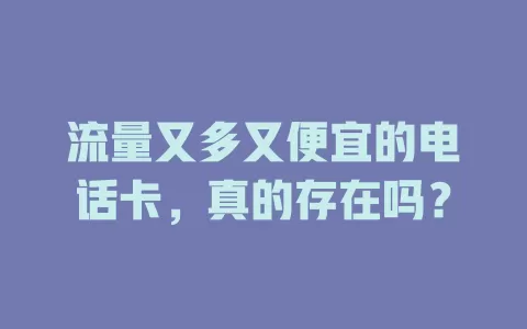 流量又多又便宜的电话卡，真的存在吗？