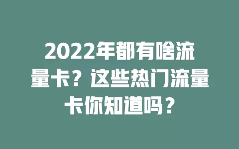 2022年都有啥流量卡？这些热门流量卡你知道吗？