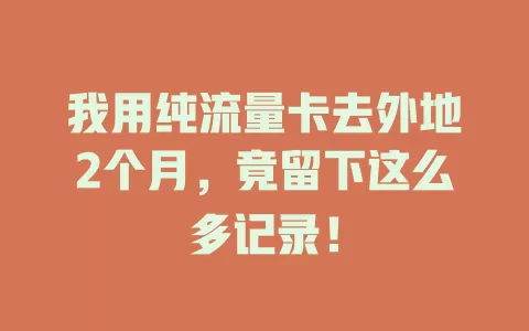 我用纯流量卡去外地2个月，竟留下这么多记录！