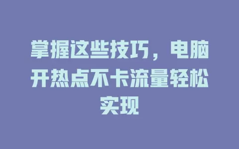 掌握这些技巧，电脑开热点不卡流量轻松实现