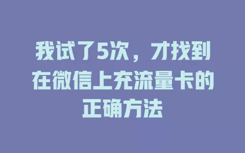 我试了5次，才找到在微信上充流量卡的正确方法