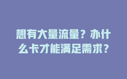 想有大量流量？办什么卡才能满足需求？