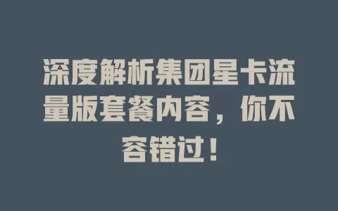 深度解析集团星卡流量版套餐内容，你不容错过！