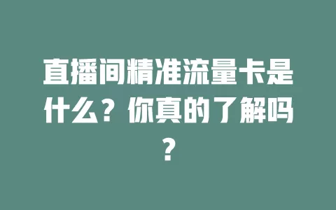 直播间精准流量卡是什么？你真的了解吗？