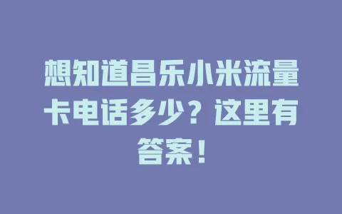 想知道昌乐小米流量卡电话多少？这里有答案！
