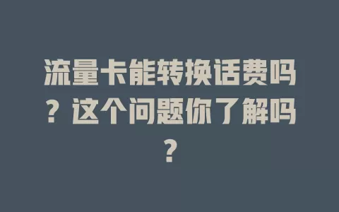 流量卡能转换话费吗？这个问题你了解吗？