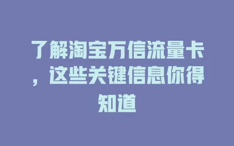 了解淘宝万信流量卡，这些关键信息你得知道