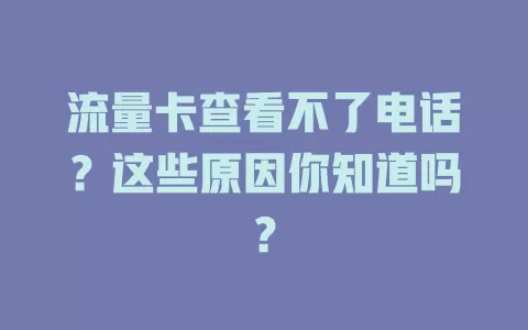 流量卡查看不了电话？这些原因你知道吗？