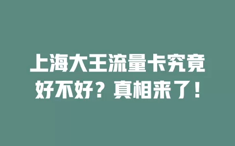 上海大王流量卡究竟好不好？真相来了！